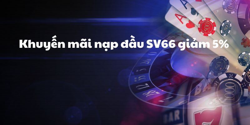 Giảm 5% khi nạp đầu SV66, cơ hội tiết kiệm độc đáo