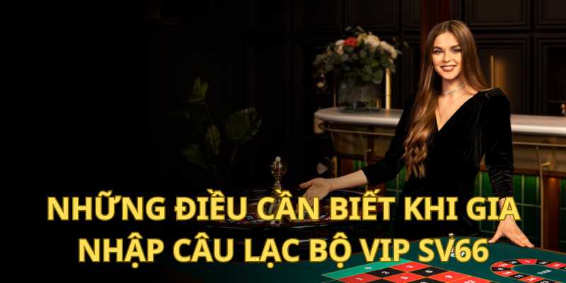 Những điều cần biết khi gia nhập câu lạc bộ VIP SV66